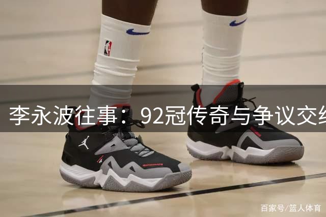 李永波往事：92冠传奇与争议交织的国羽教父生涯